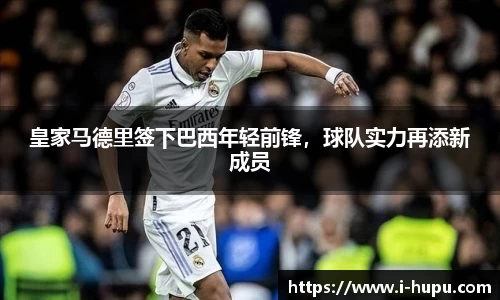 皇家马德里签下巴西年轻前锋，球队实力再添新成员
