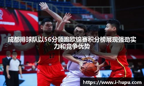 成都排球队以56分领跑欧锦赛积分榜展现强劲实力和竞争优势